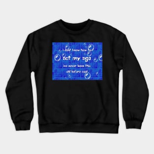 i dont know how to act my age ive never been this old before cool Crewneck Sweatshirt